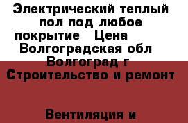 Электрический теплый пол под любое покрытие › Цена ­ 345 - Волгоградская обл., Волгоград г. Строительство и ремонт » Вентиляция и кондиционирование   